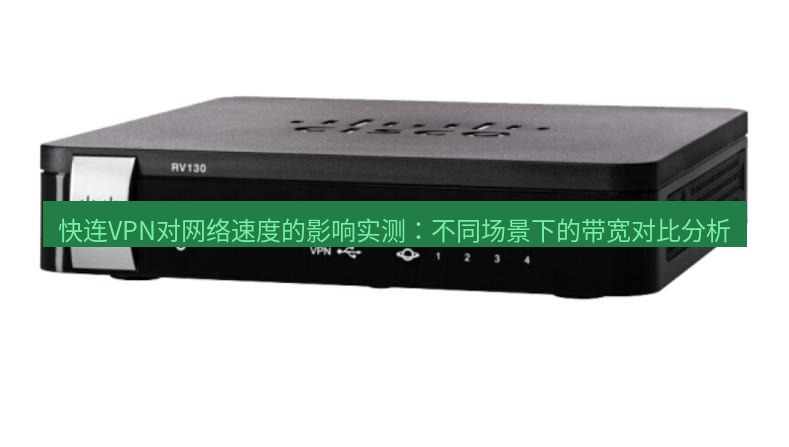 快连VPN 快连VPN对网络速度的影响实测：不同场景下的带宽对比分析