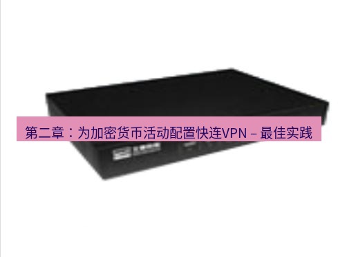 快连VPN 第二章：为加密货币活动配置快连VPN – 最佳实践