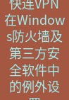 快连VPN 快连VPN在Windows防火墙及第三方安全软件中的例外设置