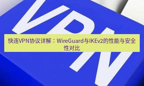 快连VPN 快连VPN协议详解：WireGuard与IKEv2的性能与安全性对比