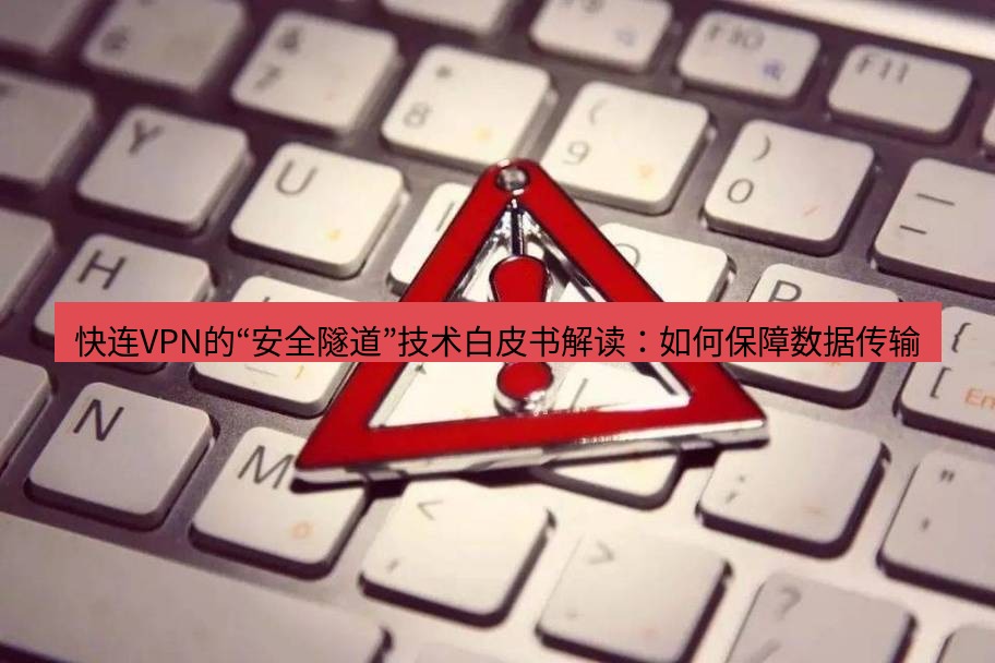 快连VPN 快连VPN的“安全隧道”技术白皮书解读：如何保障数据传输