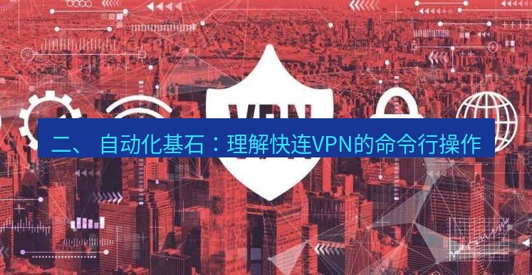 快连VPN 二、 自动化基石：理解快连VPN的命令行操作
