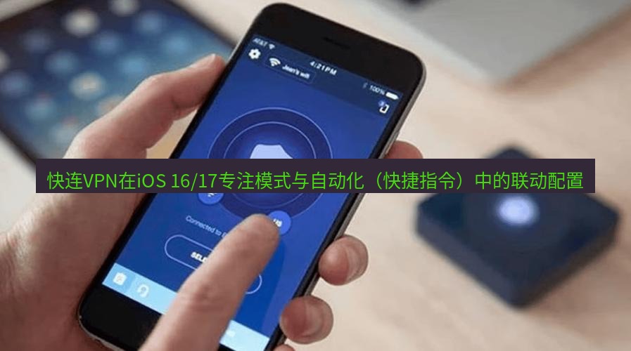 快连VPN 快连VPN在iOS 16/17专注模式与自动化（快捷指令）中的联动配置