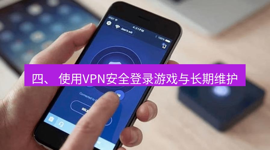 快连VPN 四、 使用VPN安全登录游戏与长期维护