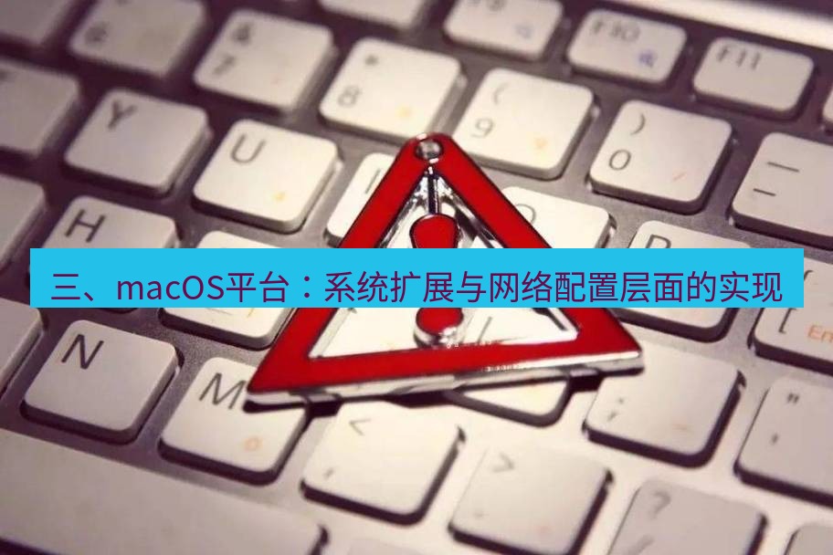 快连VPN 三、macOS平台：系统扩展与网络配置层面的实现