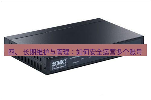 快连VPN 四、 长期维护与管理：如何安全运营多个账号