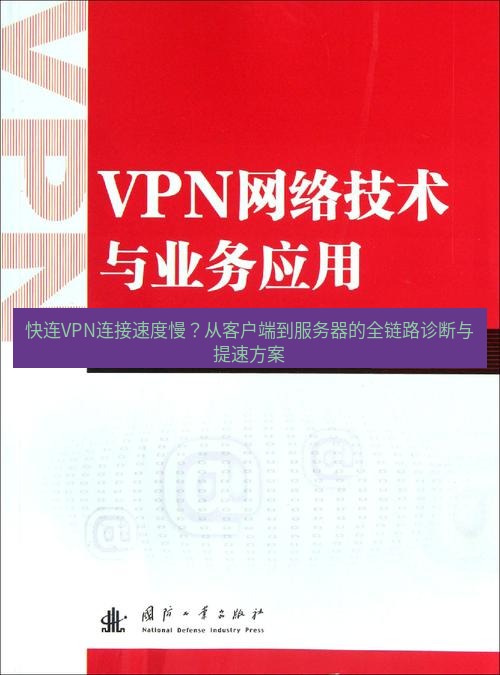 快连VPN 快连VPN连接速度慢？从客户端到服务器的全链路诊断与提速方案