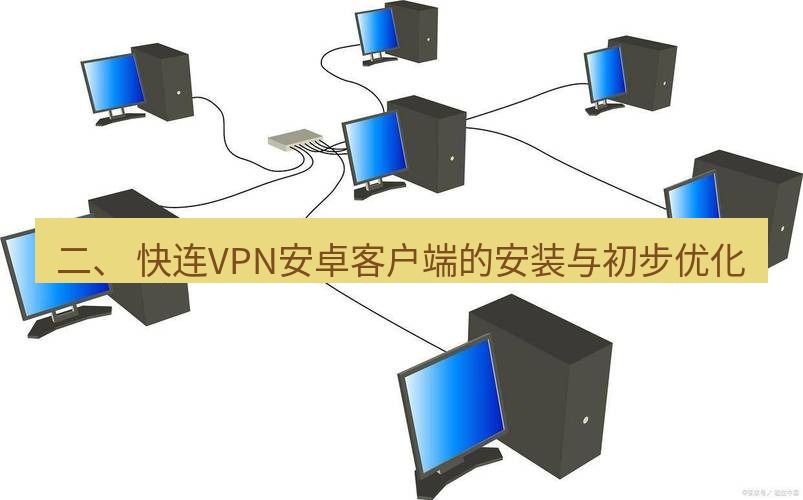 快连VPN 二、 快连VPN安卓客户端的安装与初步优化