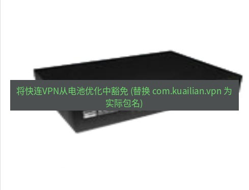 快连VPN 将快连VPN从电池优化中豁免 (替换 com.kuailian.vpn 为实际包名)