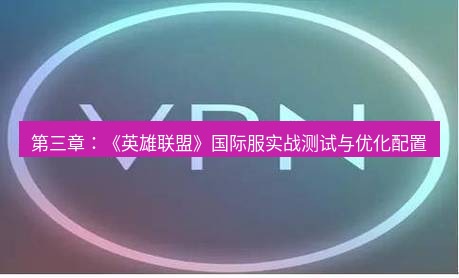 快连VPN 第三章：《英雄联盟》国际服实战测试与优化配置